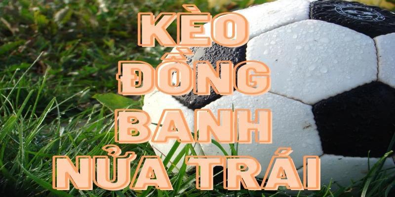 Kèo đồng banh nửa trái là gì?